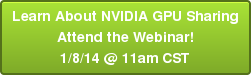 Learn About NVIDIA GPU Sharing Attend the Webinar! 1/8/14 @ 11am CST
