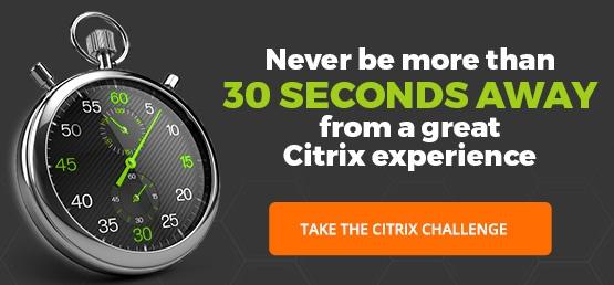 Never be more than 30 seconds away from a great Citrix experience. Take the Citrix challenge.